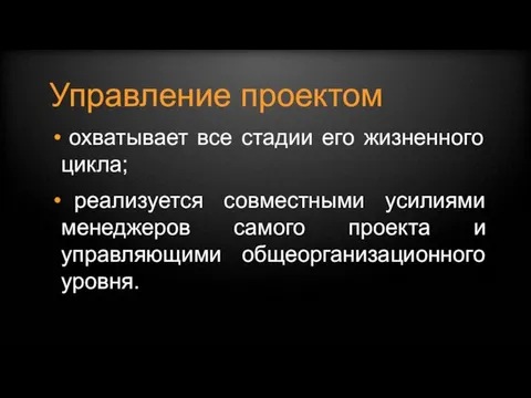 Управление проектом охватывает все стадии его жизненного цикла; реализуется совместными усилиями менеджеров