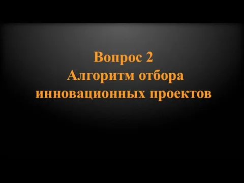 Вопрос 2 Алгоритм отбора инновационных проектов