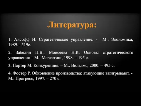 Литература: 1. Ансофф И. Стратегическое управление. - М.: Экономика, 1989.– 519с. 2.