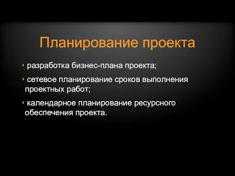 Планирование проекта разработка бизнес-плана проекта; сетевое планирование сроков выполнения проектных работ; календарное планирование ресурсного обеспечения проекта.