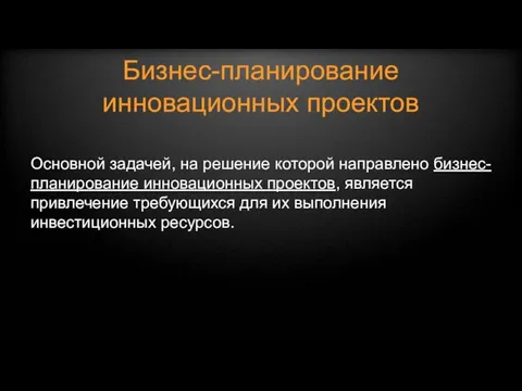 Бизнес-планирование инновационных проектов Основной задачей, на решение которой направлено бизнес-планирование инновационных проектов,