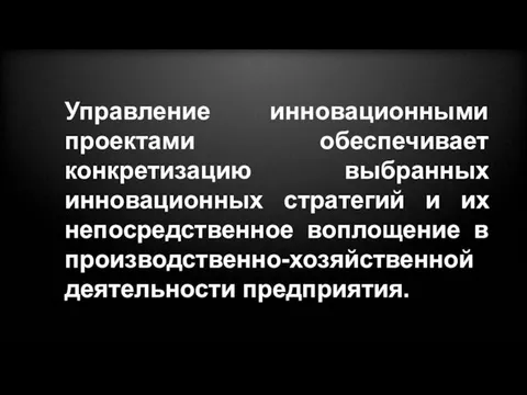 Управление инновационными проектами обеспечивает конкретизацию выбранных инновационных стратегий и их непосредственное воплощение в производственно-хозяйственной деятельности предприятия.