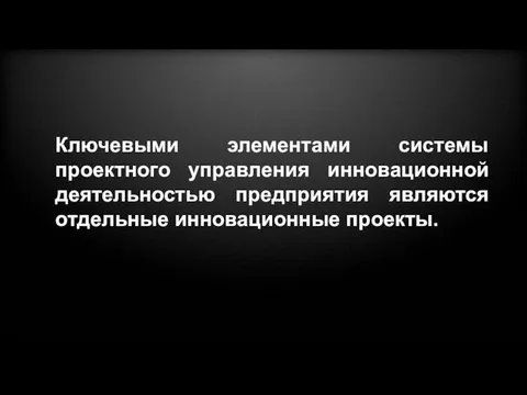 Ключевыми элементами системы проектного управления инновационной деятельностью предприятия являются отдельные инновационные проекты.