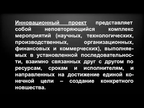 Инновационный проект представляет собой неповторяющийся комплекс мероприятий (научных, технологических, производственных, организационных, финансовых