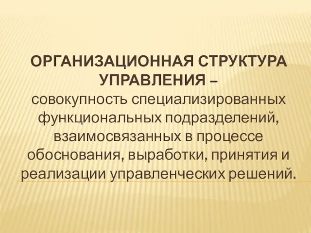 ОРГАНИЗАЦИОННАЯ СТРУКТУРА УПРАВЛЕНИЯ – совокупность специализированных функциональных подразделений, взаимосвязанных в процессе обоснования,