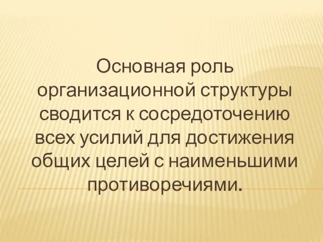 Основная роль организационной структуры сводится к сосредоточению всех усилий для достижения общих целей с наименьшими противоречиями.