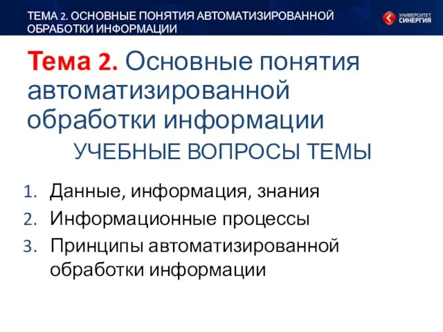 УЧЕБНЫЕ ВОПРОСЫ ТЕМЫ ТЕМА 2. ОСНОВНЫЕ ПОНЯТИЯ АВТОМАТИЗИРОВАННОЙ ОБРАБОТКИ ИНФОРМАЦИИ Данные, информация,