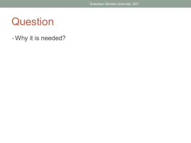 Question Why it is needed? Suleyman Demirel University, 2011