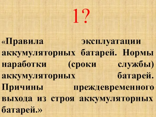 1? «Правила эксплуатации аккумуляторных батарей. Нормы наработки (сроки службы) аккумуляторных батарей. Причины