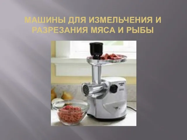 МАШИНЫ ДЛЯ ИЗМЕЛЬЧЕНИЯ И РАЗРЕЗАНИЯ МЯСА И РЫБЫ