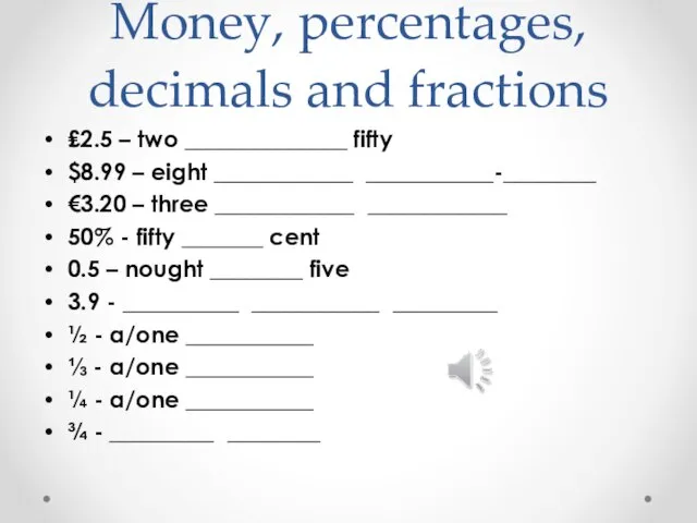 Money, percentages, decimals and fractions ₤2.5 – two ______________ fifty $8.99 –