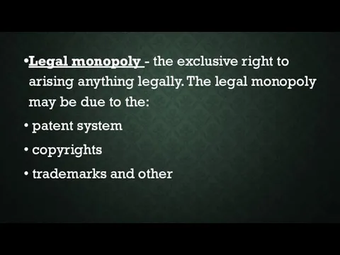 Legal monopoly - the exclusive right to arising anything legally. The legal