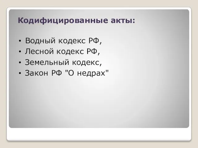 Кодифицированные акты: Водный кодекс РФ, Лесной кодекс РФ, Земельный кодекс, Закон РФ "О недрах"