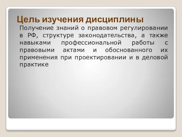 Цель изучения дисциплины Получение знаний о правовом регулировании в РФ, структуре законодательства,