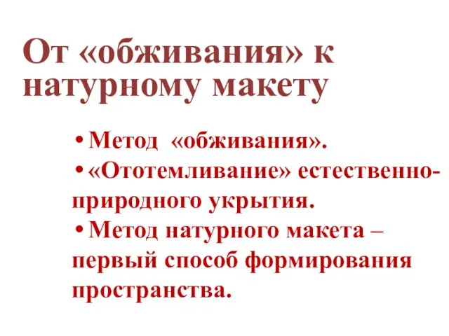 От «обживания» к натурному макету Метод «обживания». «Ототемливание» естественно- природного укрытия. Метод