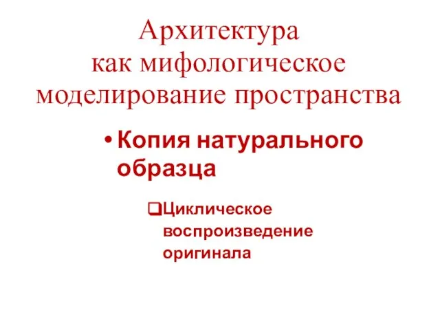 Архитектура как мифологическое моделирование пространства Копия натурального образца Циклическое воспроизведение оригинала