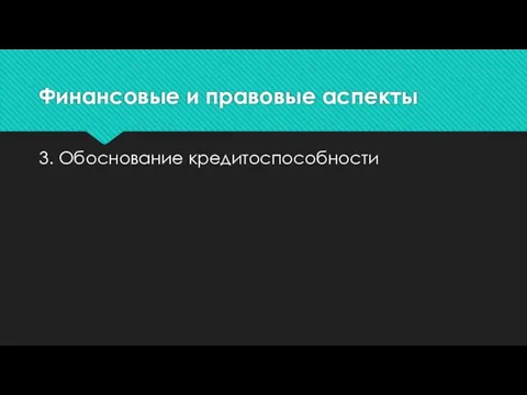 Финансовые и правовые аспекты 3. Обоснование кредитоспособности