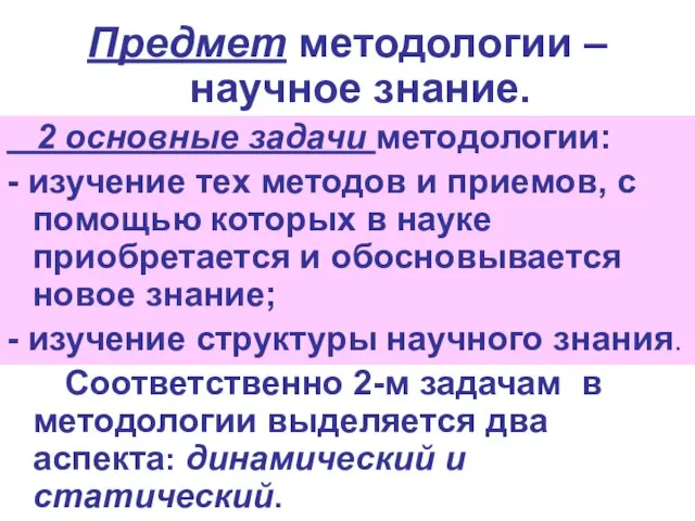 Предмет методологии – научное знание. 2 основные задачи методологии: - изучение тех