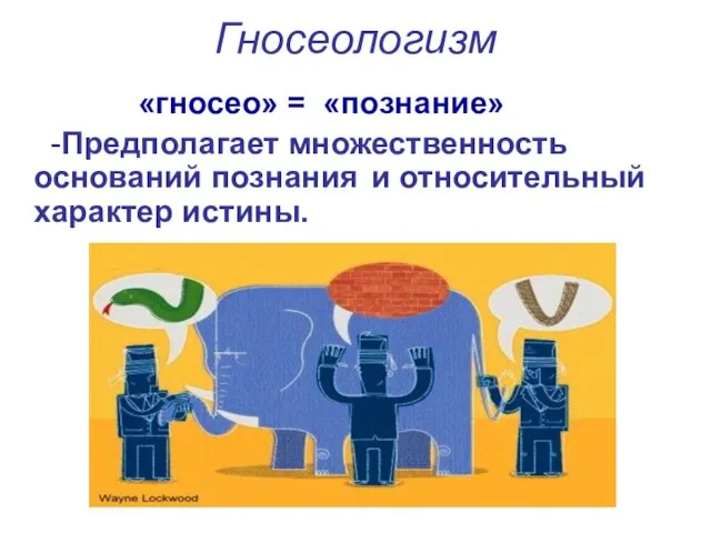 Гносеологизм «гносео» = «познание» -Предполагает множественность оснований познания и относительный характер истины.