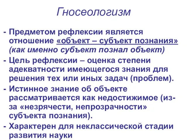 Гносеологизм Предметом рефлексии является отношение «объект – субъект познания» (как именно субъект