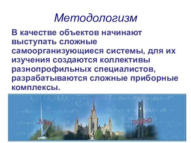 Методологизм В качестве объектов начинают выступать сложные самоорганизующиеся системы, для их изучения