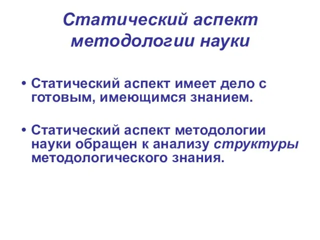 Статический аспект методологии науки Статический аспект имеет дело с готовым, имеющимся знанием.