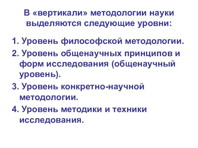 В «вертикали» методологии науки выделяются следующие уровни: 1. Уровень философской методологии. 2.