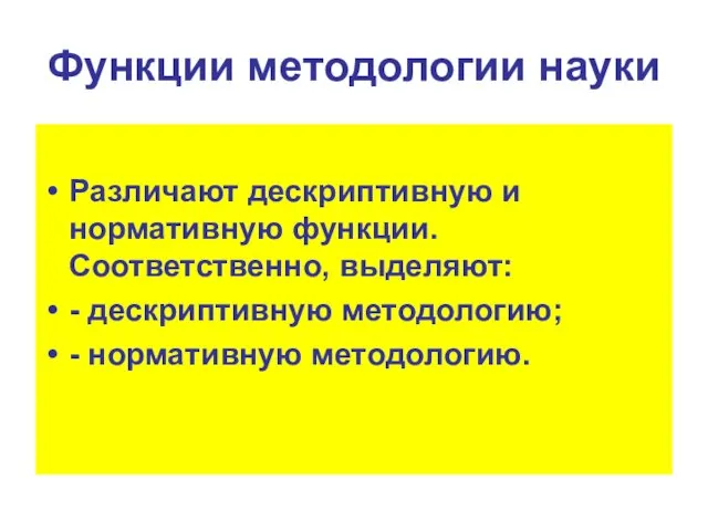 Функции методологии науки Различают дескриптивную и нормативную функции. Соответственно, выделяют: - дескриптивную методологию; - нормативную методологию.