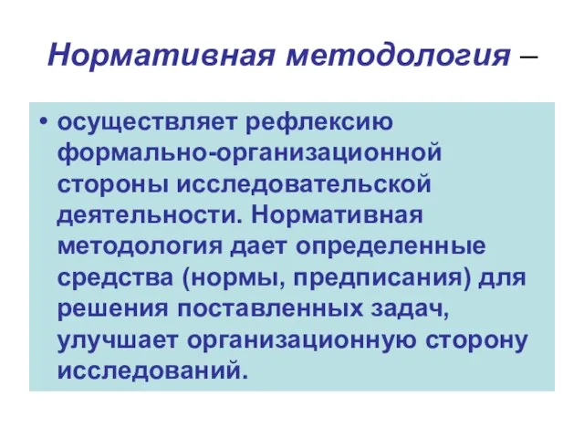 Нормативная методология – осуществляет рефлексию формально-организационной стороны исследовательской деятельности. Нормативная методология дает