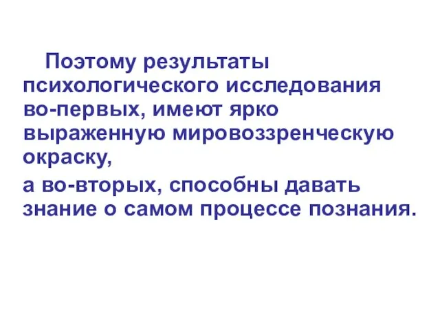 Поэтому результаты психологического исследования во-первых, имеют ярко выраженную мировоззренческую окраску, а во-вторых,