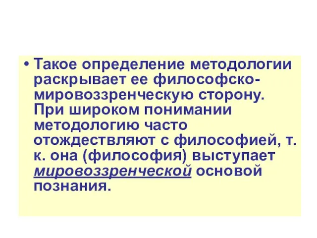 Такое определение методологии раскрывает ее философско-мировоззренческую сторону. При широком понимании методологию часто