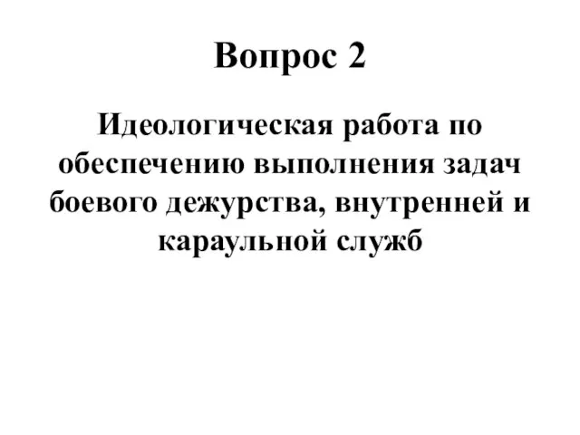 Вопрос 2 Идеологическая работа по обеспечению выполнения задач боевого дежурства, внутренней и караульной служб