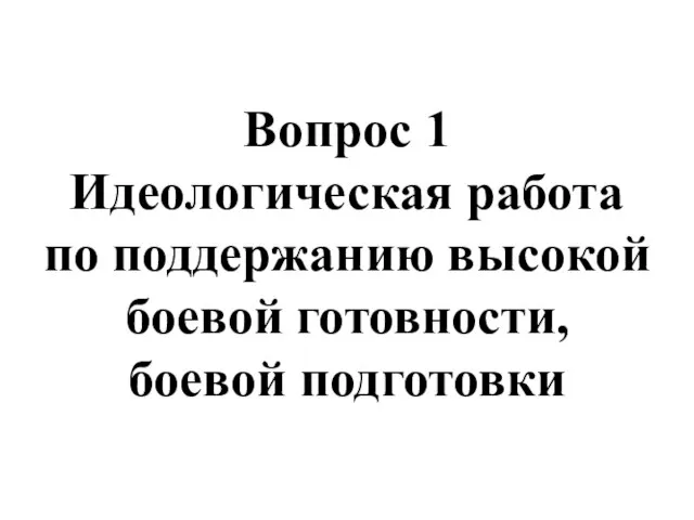 Вопрос 1 Идеологическая работа по поддержанию высокой боевой готовности, боевой подготовки