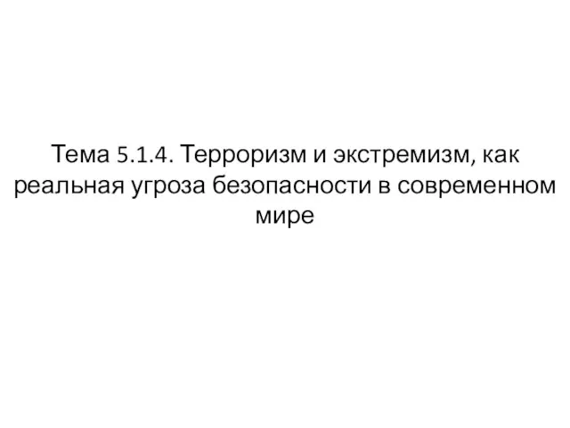 Тема 5.1.4. Терроризм и экстремизм, как реальная угроза безопасности в современном мире