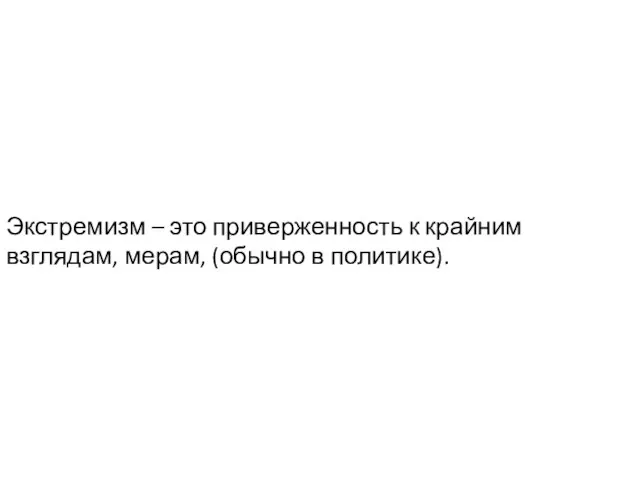 Экстремизм – это приверженность к крайним взглядам, мерам, (обычно в политике).