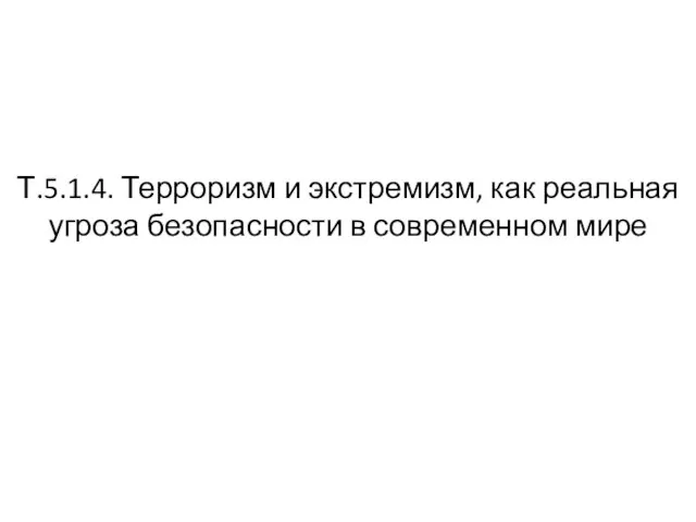 Т.5.1.4. Терроризм и экстремизм, как реальная угроза безопасности в современном мире