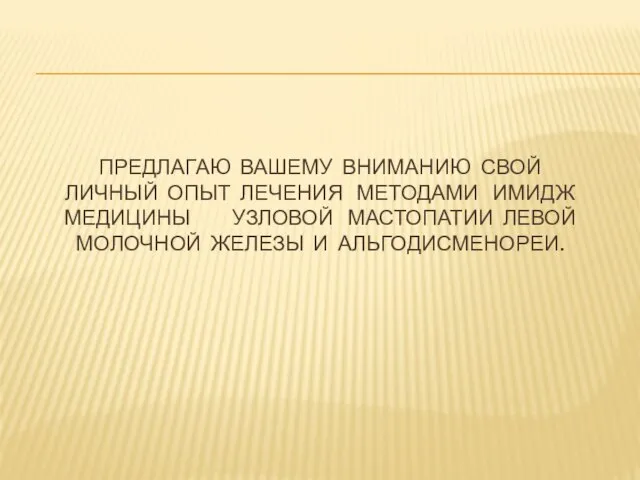 ПРЕДЛАГАЮ ВАШЕМУ ВНИМАНИЮ СВОЙ ЛИЧНЫЙ ОПЫТ ЛЕЧЕНИЯ МЕТОДАМИ ИМИДЖ МЕДИЦИНЫ УЗЛОВОЙ МАСТОПАТИИ