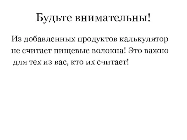 Будьте внимательны! Из добавленных продуктов калькулятор не считает пищевые волокна! Это важно