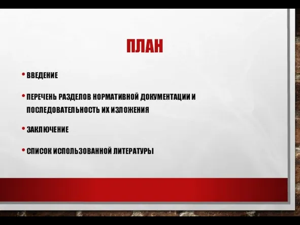 ПЛАН ВВЕДЕНИЕ ПЕРЕЧЕНЬ РАЗДЕЛОВ НОРМАТИВНОЙ ДОКУМЕНТАЦИИ И ПОСЛЕДОВАТЕЛЬНОСТЬ ИХ ИЗЛОЖЕНИЯ ЗАКЛЮЧЕНИЕ СПИСОК ИСПОЛЬЗОВАННОЙ ЛИТЕРАТУРЫ