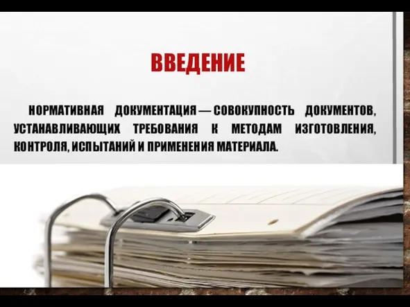 ВВЕДЕНИЕ НОРМАТИВНАЯ ДОКУМЕНТАЦИЯ — СОВОКУПНОСТЬ ДОКУМЕНТОВ, УСТАНАВЛИВАЮЩИХ ТРЕБОВАНИЯ К МЕТОДАМ ИЗГОТОВЛЕНИЯ, КОНТРОЛЯ, ИСПЫТАНИЙ И ПРИМЕНЕНИЯ МАТЕРИАЛА.