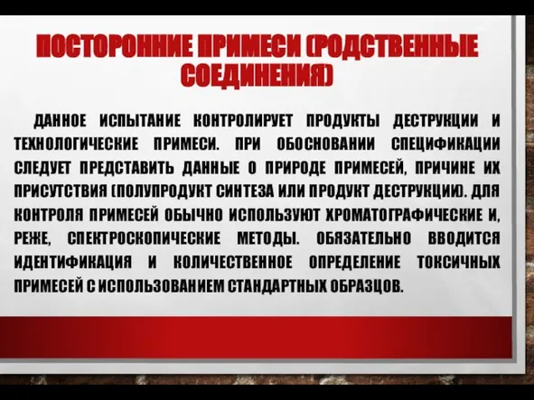 ПОСТОРОННИЕ ПРИМЕСИ (РОДСТВЕННЫЕ СОЕДИНЕНИЯ) ДАННОЕ ИСПЫТАНИЕ КОНТРОЛИРУЕТ ПРОДУКТЫ ДЕСТРУКЦИИ И ТЕХНОЛОГИЧЕСКИЕ ПРИМЕСИ.