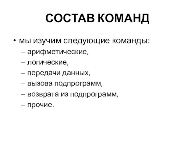 СОСТАВ КОМАНД мы изучим следующие команды: арифметические, логические, передачи данных, вызова подпрограмм, возврата из подпрограмм, прочие.