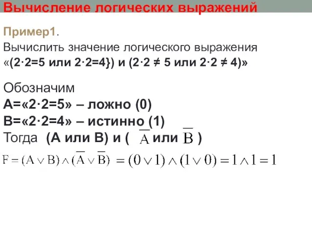 Вычисление логических выражений Пример1. Вычислить значение логического выражения «(2·2=5 или 2·2=4}) и