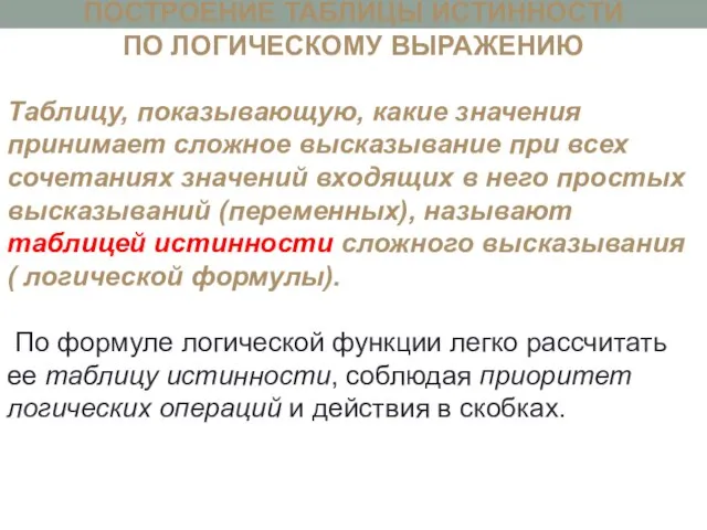 ПОСТРОЕНИЕ ТАБЛИЦЫ ИСТИННОСТИ ПО ЛОГИЧЕСКОМУ ВЫРАЖЕНИЮ Таблицу, показывающую, какие значения принимает сложное