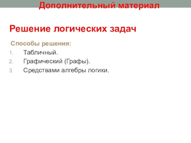 Решение логических задач Способы решения: Табличный. Графический (Графы). Средствами алгебры логики. Дополнительный материал