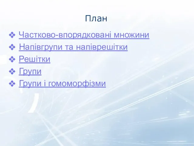 План Частково-впорядковані множини Напівгрупи та напіврешітки Решітки Групи Групи і гомоморфізми