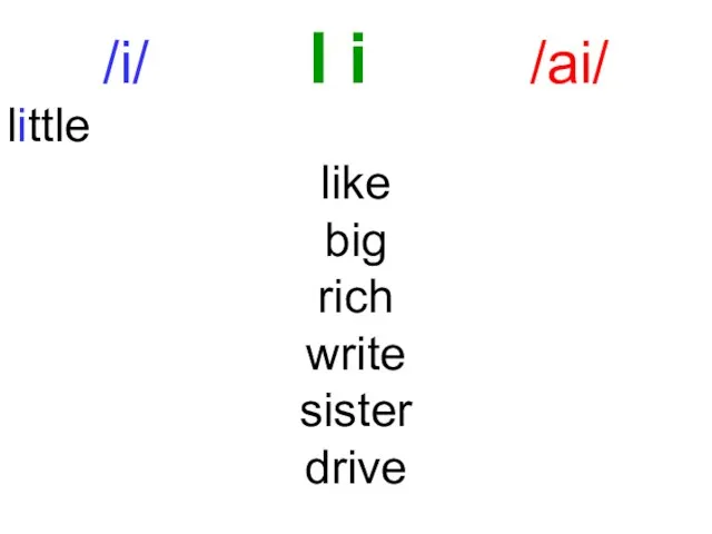 /i/ I i /ai/ little like big rich write sister drive