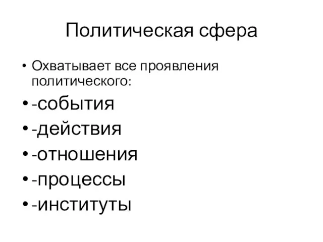 Политическая сфера Охватывает все проявления политического: -события -действия -отношения -процессы -институты