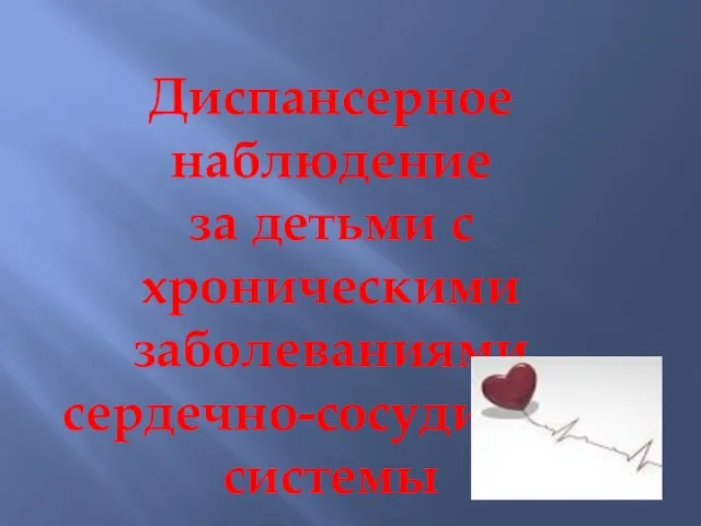 Диспансерное наблюдение за детьми с хроническими заболеваниями сердечно-сосудистой системы