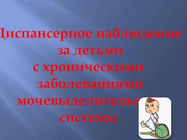 Диспансерное наблюдение за детьми с хроническими заболеваниями мочевыделительной системы